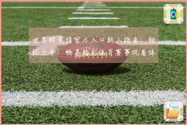 世界杯竞猜官方入口新人指南：轻松上手，畅享精彩体育赛事观看体验