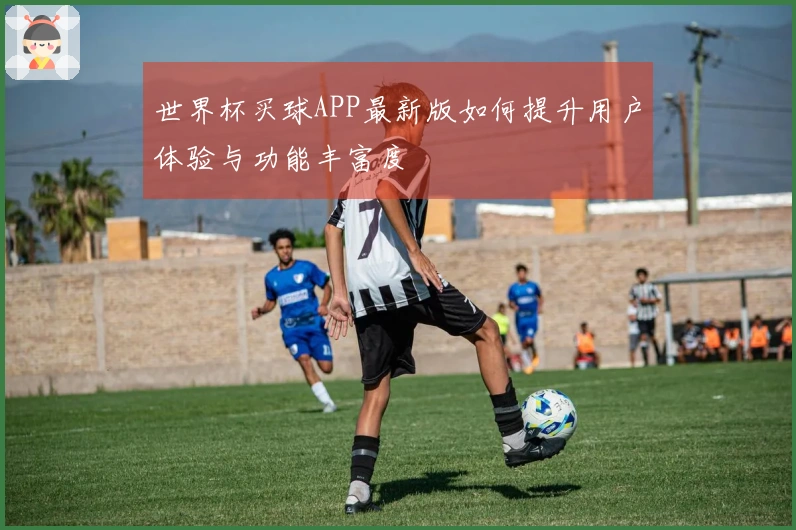 世界杯买球APP最新版如何提升用户体验与功能丰富度