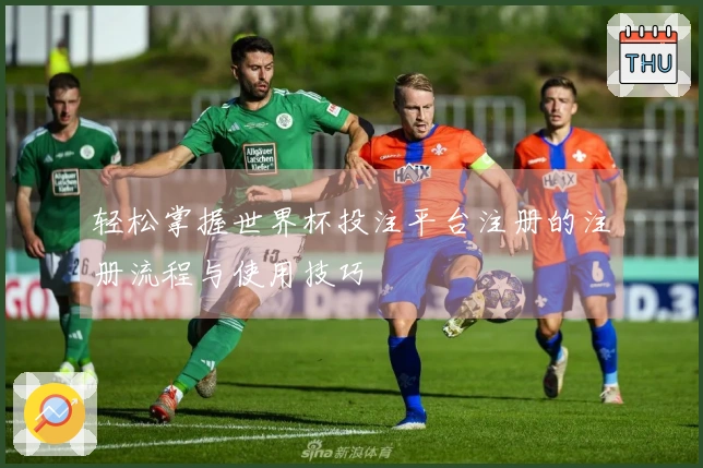 轻松掌握世界杯投注平台注册的注册流程与使用技巧