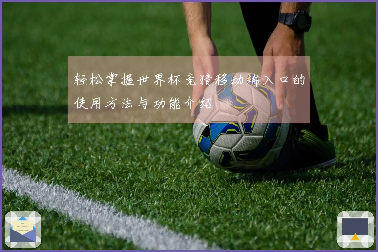 轻松掌握世界杯竞猜移动端入口的使用方法与功能介绍