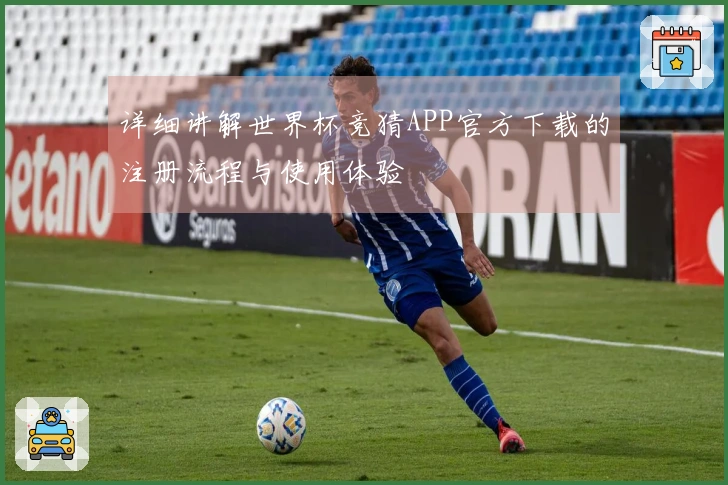 详细讲解世界杯竞猜APP官方下载的注册流程与使用体验