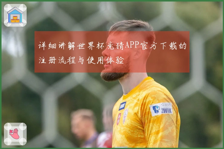详细讲解世界杯竞猜APP官方下载的注册流程与使用体验