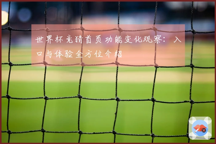 世界杯竞猜首页功能变化观察：入口与体验全方位介绍