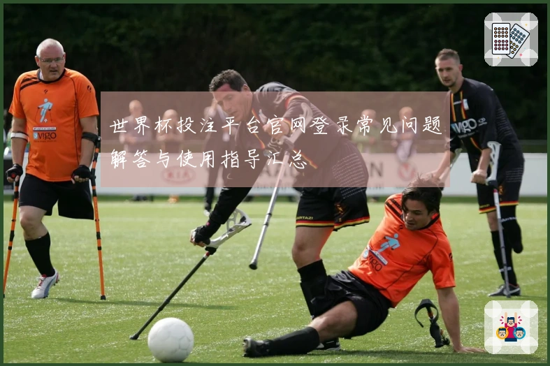 世界杯投注平台官网登录常见问题解答与使用指导汇总