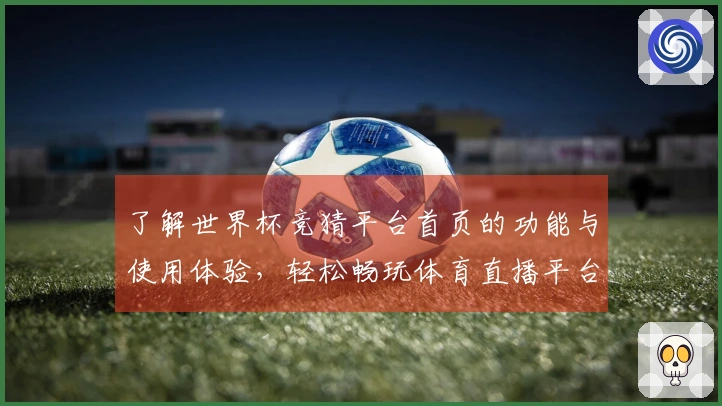 了解世界杯竞猜平台首页的功能与使用体验，轻松畅玩体育直播平台