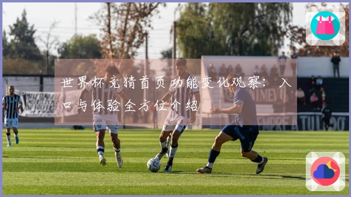 世界杯竞猜首页功能变化观察：入口与体验全方位介绍