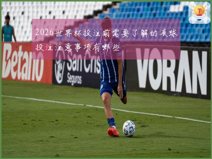 2026世界杯投注前需要了解的滚球投注注意事项有哪些