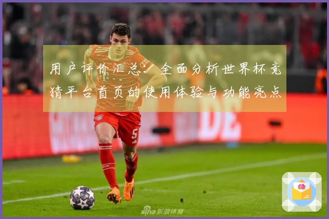 用户评价汇总：全面分析世界杯竞猜平台首页的使用体验与功能亮点