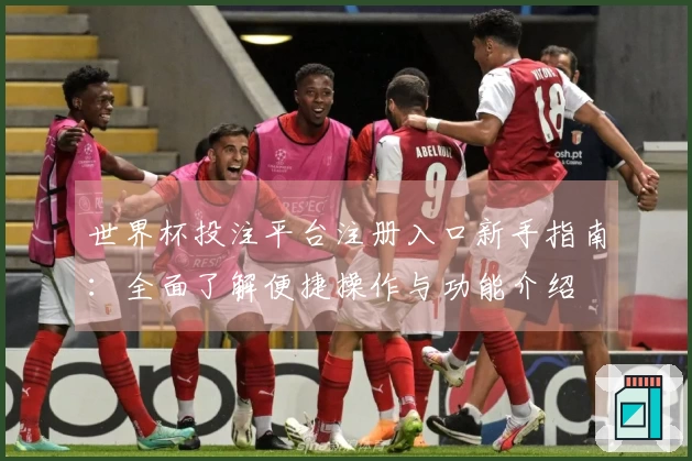 世界杯投注平台注册入口新手指南：全面了解便捷操作与功能介绍