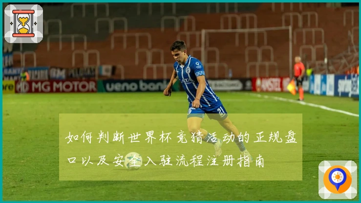 如何判断世界杯竞猜活动的正规盘口以及安全入驻流程注册指南