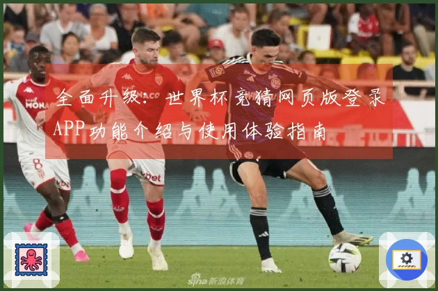 全面升级：世界杯竞猜网页版登录APP功能介绍与使用体验指南
