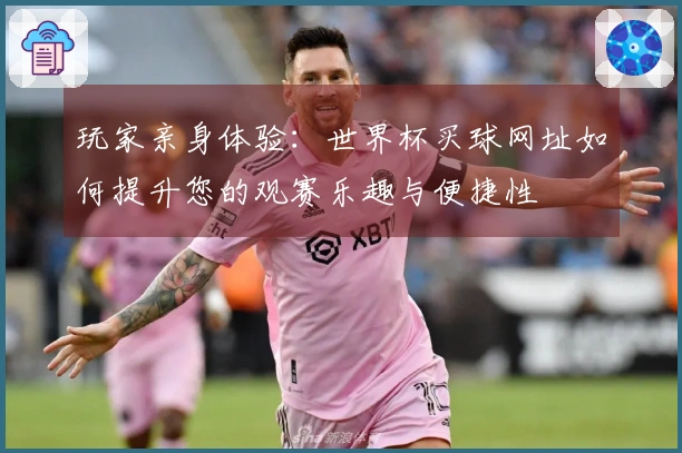 玩家亲身体验:世界杯买球网址如何提升您的观赛乐趣与便捷性