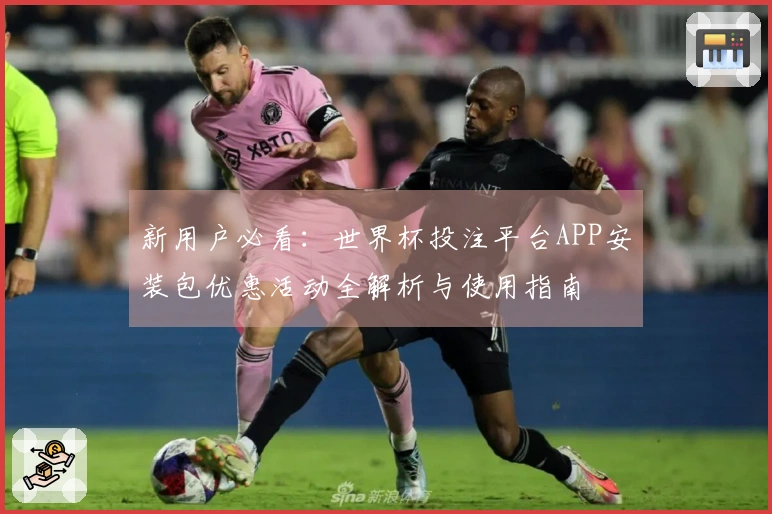 新用户必看：世界杯投注平台APP安装包优惠活动全解析与使用指南