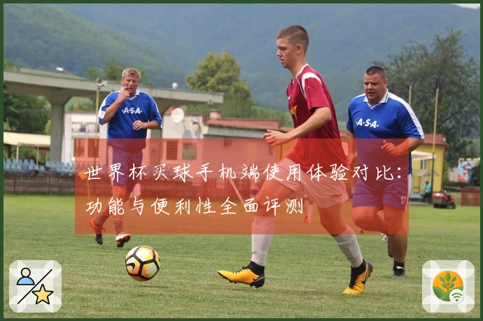 世界杯买球手机端使用体验对比:功能与便利性全面评测
